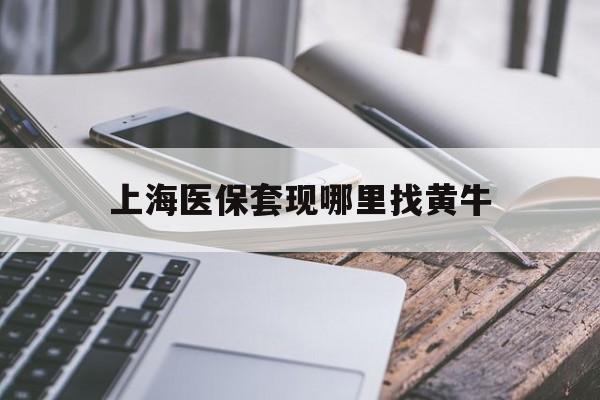 惠东最新上海医保套现哪里找黄牛方法分析(最方便真实的惠东上海医保套现电话方法)