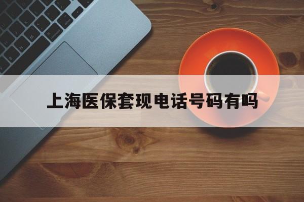 惠东最新上海医保套现电话号码有吗方法分析(最方便真实的惠东上海医保卡能套现的地方吗电话方法)